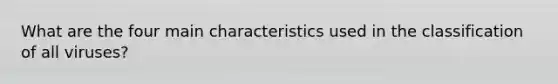 What are the four main characteristics used in the classification of all viruses?