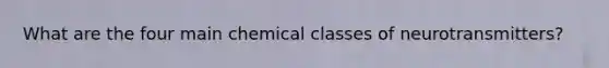 What are the four main chemical classes of neurotransmitters?