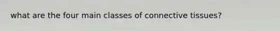 what are the four main classes of connective tissues?