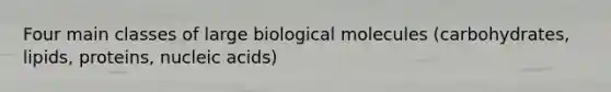 Four main classes of large biological molecules (carbohydrates, lipids, proteins, nucleic acids)