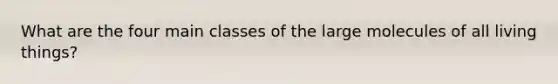 What are the four main classes of the large molecules of all living things?