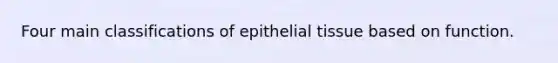 Four main classifications of epithelial tissue based on function.