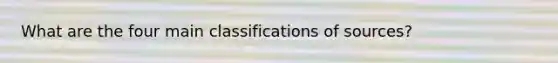 What are the four main classifications of sources?