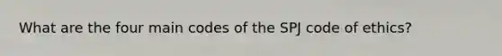 What are the four main codes of the SPJ <a href='https://www.questionai.com/knowledge/kU0dRLRkkX-code-of-ethics' class='anchor-knowledge'>code of ethics</a>?