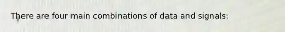 There are four main combinations of data and signals: