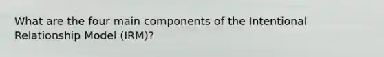 What are the four main components of the Intentional Relationship Model (IRM)?
