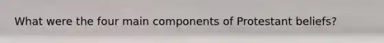 What were the four main components of Protestant beliefs?