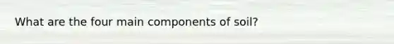 What are the four main components of soil?