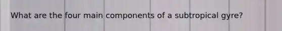 What are the four main components of a subtropical gyre?