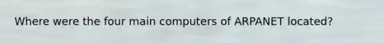 Where were the four main computers of ARPANET located?