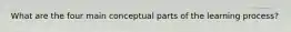 What are the four main conceptual parts of the learning process?