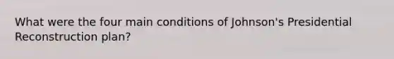 What were the four main conditions of Johnson's Presidential Reconstruction plan?