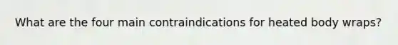 What are the four main contraindications for heated body wraps?