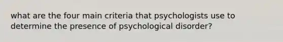 what are the four main criteria that psychologists use to determine the presence of psychological disorder?