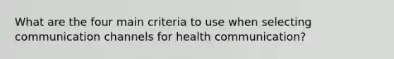 What are the four main criteria to use when selecting communication channels for health communication?