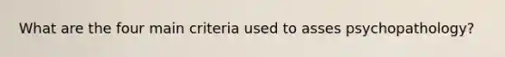 What are the four main criteria used to asses psychopathology?