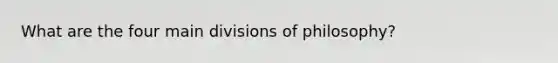 What are the four main divisions of philosophy?