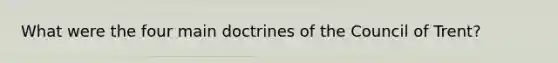 What were the four main doctrines of the Council of Trent?