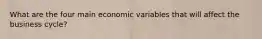 What are the four main economic variables that will affect the business cycle?