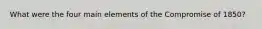 What were the four main elements of the Compromise of 1850?