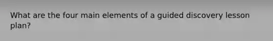 What are the four main elements of a guided discovery lesson plan?
