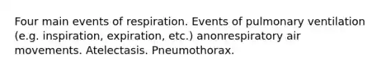 Four main events of respiration. Events of pulmonary ventilation (e.g. inspiration, expiration, etc.) anonrespiratory air movements. Atelectasis. Pneumothorax.