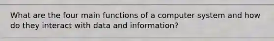 What are the four main functions of a computer system and how do they interact with data and information?