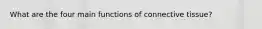 What are the four main functions of connective tissue?