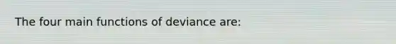 The four main functions of deviance are: