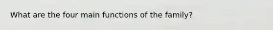 What are the four main functions of the family?