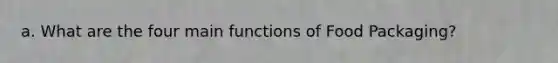 a. What are the four main functions of Food Packaging?
