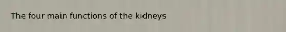 The four main functions of the kidneys