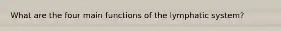 What are the four main functions of the lymphatic system?