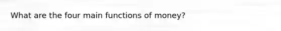 What are the four main functions of money?