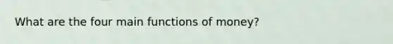 What are the four main functions of​ money?