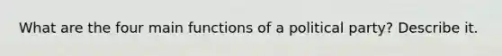 What are the four main functions of a political party? Describe it.