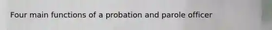 Four main functions of a probation and parole officer