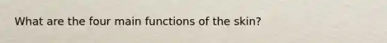 What are the four main functions of the skin?