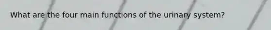 What are the four main functions of the urinary system?