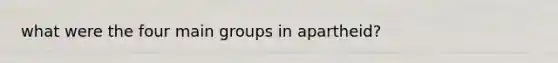 what were the four main groups in apartheid?