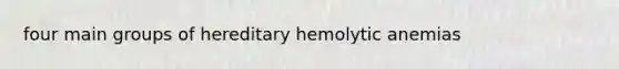 four main groups of hereditary hemolytic anemias