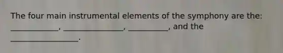 The four main instrumental elements of the symphony are the: ____________, _______________, __________, and the _________________.