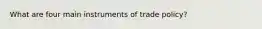 What are four main instruments of trade policy?