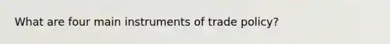 What are four main instruments of trade policy?