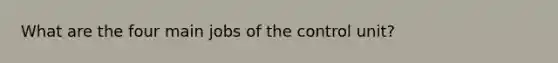 What are the four main jobs of the control unit?