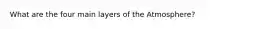 What are the four main layers of the Atmosphere?