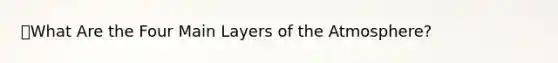 🔑What Are the Four Main Layers of the Atmosphere?