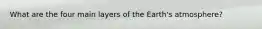 What are the four main layers of the Earth's atmosphere?
