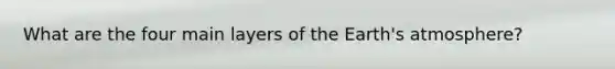 What are the four main layers of the <a href='https://www.questionai.com/knowledge/kRonPjS5DU-earths-atmosphere' class='anchor-knowledge'>earth's atmosphere</a>?