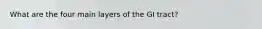 What are the four main layers of the GI tract?